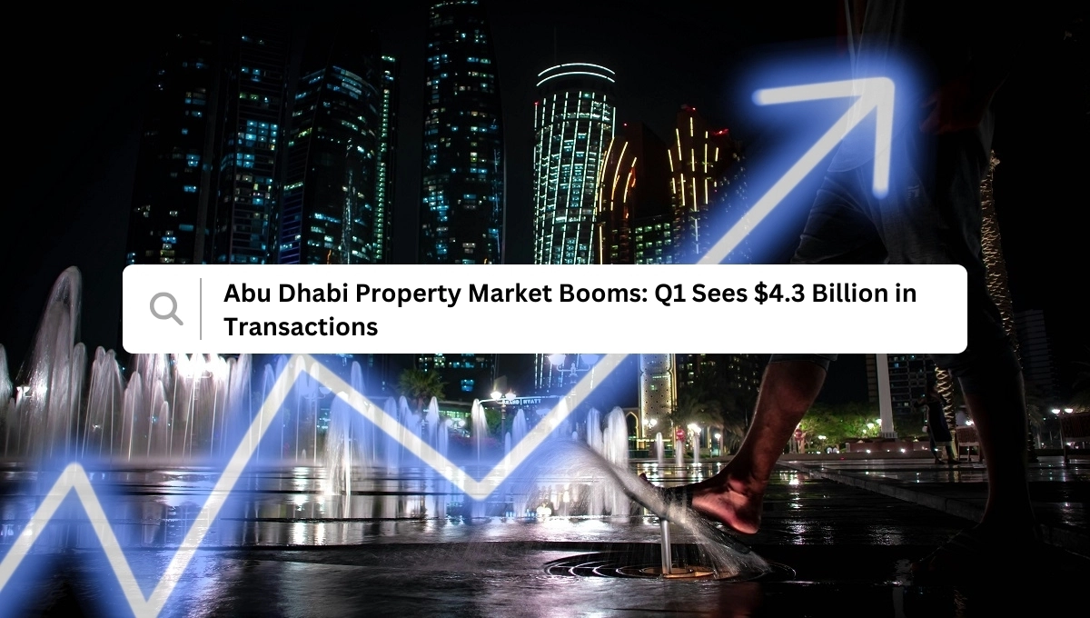 Abu Dhabi Property Market Booms: Q1 Sees $4.3 Billion In Transactions